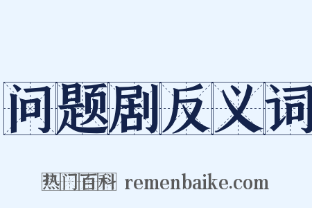 问题剧反义词是什么意思的图片